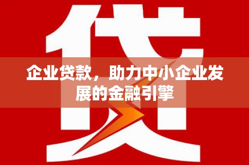 阿尔山企业贷款，助力中小企业发展的金融引擎