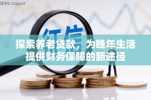 阿尔山探索养老贷款，为晚年生活提供财务保障的新途径