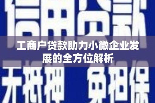 阿尔山工商户贷款助力小微企业发展的全方位解析