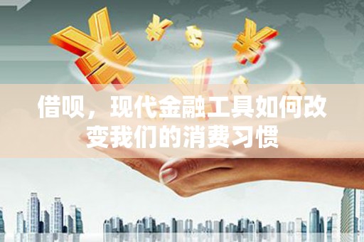 阿尔山借呗，现代金融工具如何改变我们的消费习惯