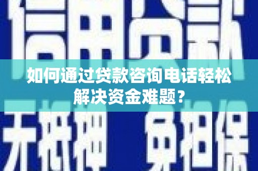 阿尔山如何通过贷款咨询电话轻松解决资金难题？