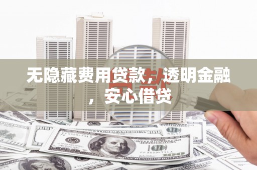 阿尔山无隐藏费用贷款，透明金融，安心借贷