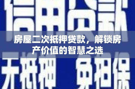 阿尔山房屋二次抵押贷款，解锁房产价值的智慧之选