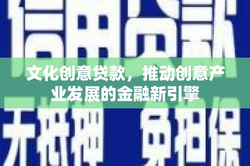 阿尔山文化创意贷款，推动创意产业发展的金融新引擎