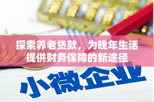 阿尔山探索养老贷款，为晚年生活提供财务保障的新途径
