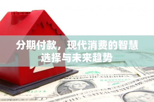 阿尔山分期付款，现代消费的智慧选择与未来趋势