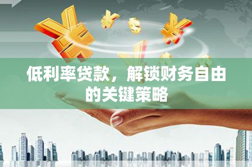 阿尔山低利率贷款，解锁财务自由的关键策略