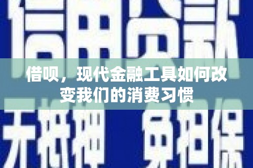 阿尔山借呗，现代金融工具如何改变我们的消费习惯