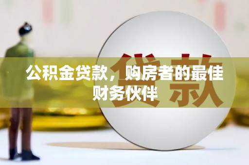 阿尔山公积金贷款，购房者的最佳财务伙伴