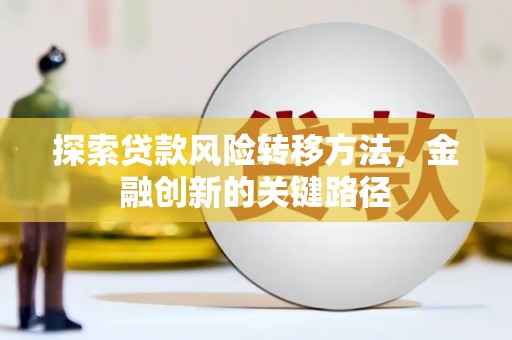 阿尔山探索贷款风险转移方法，金融创新的关键路径