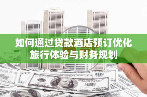 阿尔山如何通过贷款酒店预订优化旅行体验与财务规划
