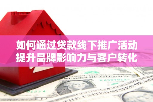 阿尔山如何通过贷款线下推广活动提升品牌影响力与客户转化率