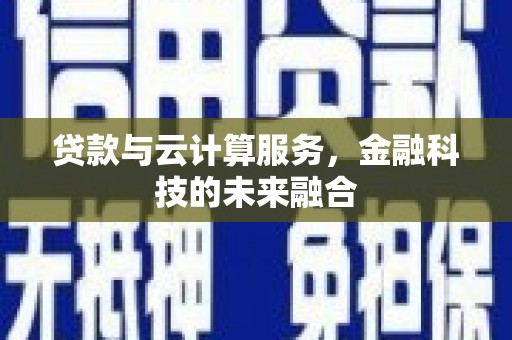 阿尔山贷款与云计算服务，金融科技的未来融合