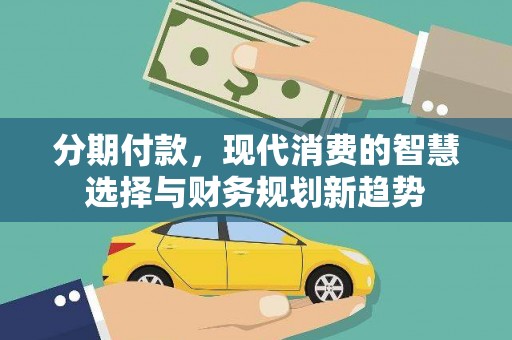 阿尔山分期付款，现代消费的智慧选择与财务规划新趋势