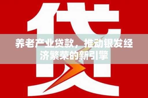 阿尔山养老产业贷款，推动银发经济繁荣的新引擎