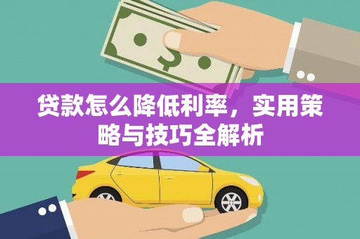 阿尔山贷款怎么降低利率，实用策略与技巧全解析