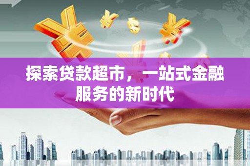 阿尔山探索贷款超市，一站式金融服务的新时代