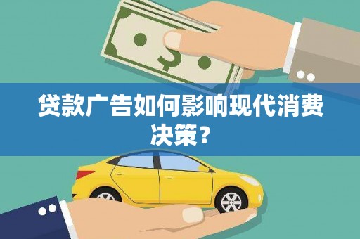 阿尔山贷款广告如何影响现代消费决策？