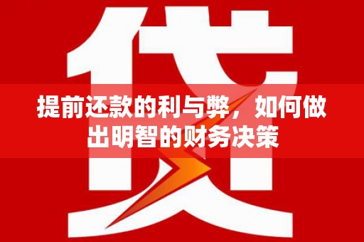 阿尔山提前还款的利与弊，如何做出明智的财务决策