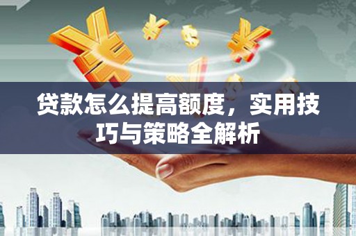 阿尔山贷款怎么提高额度，实用技巧与策略全解析