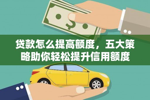 阿尔山贷款怎么提高额度，五大策略助你轻松提升信用额度