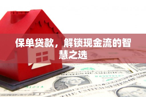 阿尔山保单贷款，解锁现金流的智慧之选