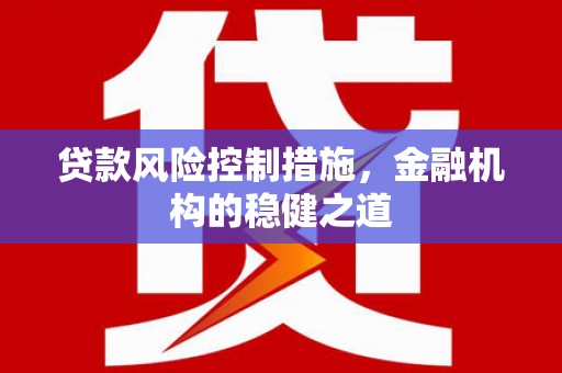 阿尔山贷款风险控制措施，金融机构的稳健之道