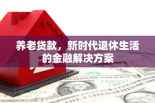 阿尔山养老贷款，新时代退休生活的金融解决方案