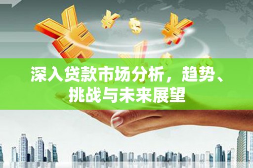 阿尔山深入贷款市场分析，趋势、挑战与未来展望