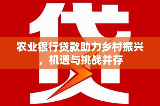 阿尔山农业银行贷款助力乡村振兴，机遇与挑战并存