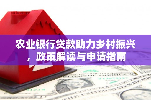 阿尔山农业银行贷款助力乡村振兴，政策解读与申请指南