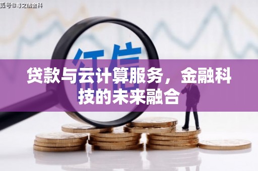 阿尔山贷款与云计算服务，金融科技的未来融合