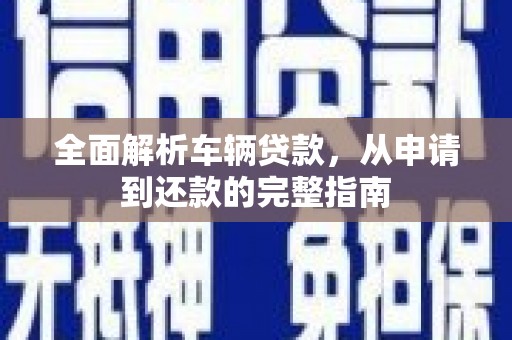 阿尔山全面解析车辆贷款，从申请到还款的完整指南