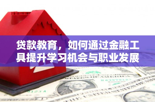 阿尔山贷款教育，如何通过金融工具提升学习机会与职业发展