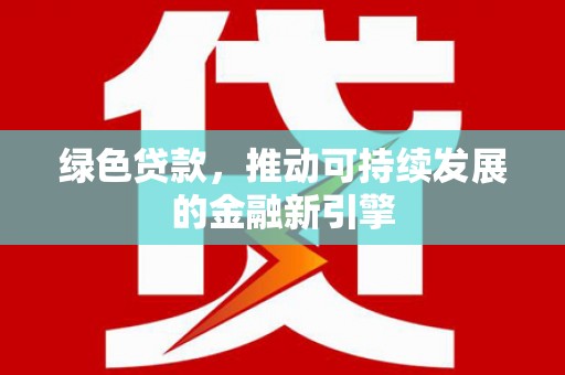阿尔山绿色贷款，推动可持续发展的金融新引擎