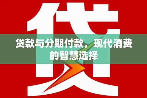 阿尔山贷款与分期付款，现代消费的智慧选择