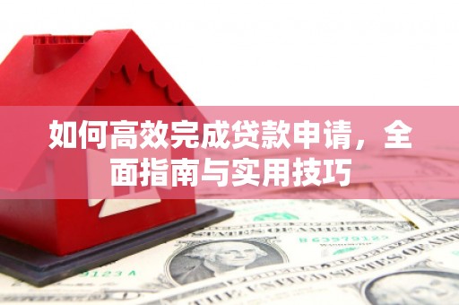 阿尔山如何高效完成贷款申请，全面指南与实用技巧