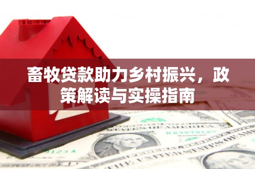 阿尔山畜牧贷款助力乡村振兴，政策解读与实操指南