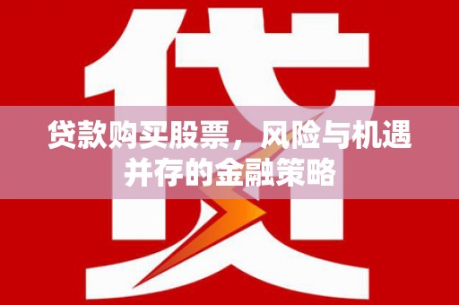 阿尔山贷款购买股票，风险与机遇并存的金融策略