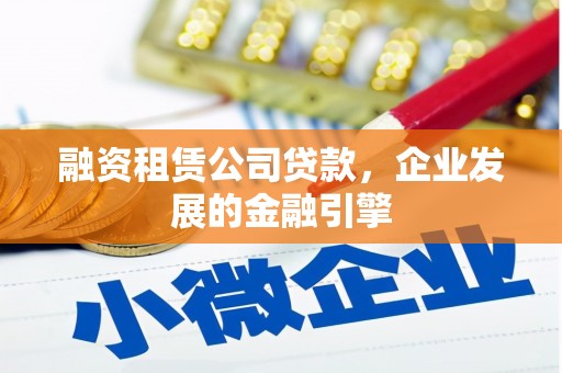 阿尔山融资租赁公司贷款，企业发展的金融引擎