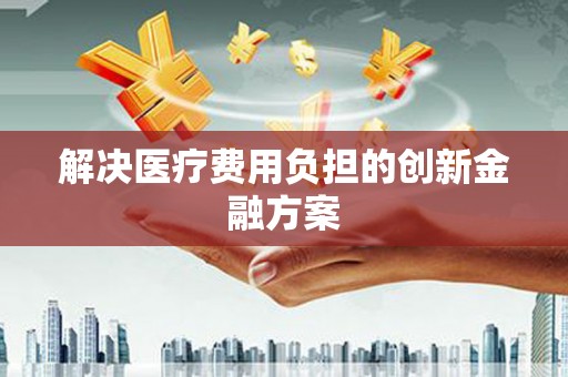 阿尔山解决医疗费用负担的创新金融方案