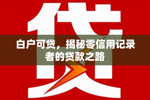 阿尔山白户可贷，揭秘零信用记录者的贷款之路