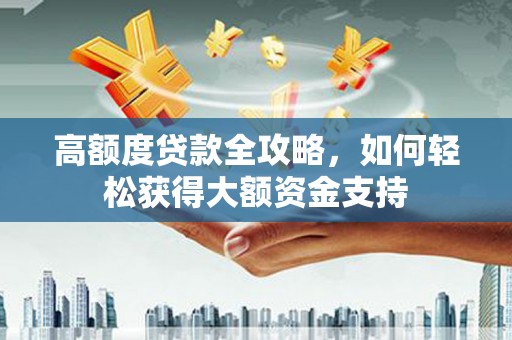 阿尔山高额度贷款全攻略，如何轻松获得大额资金支持