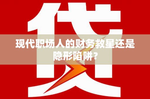 阿尔山现代职场人的财务救星还是隐形陷阱？