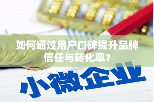 阿尔山如何通过用户口碑提升品牌信任与转化率？