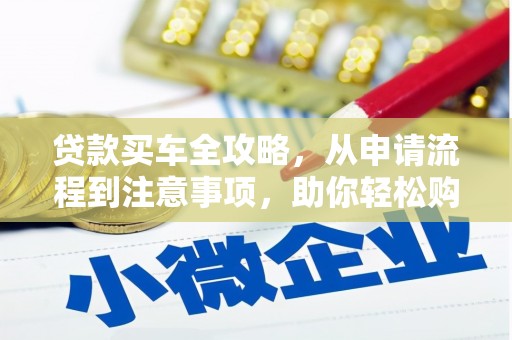 阿尔山贷款买车全攻略，从申请流程到注意事项，助你轻松购车