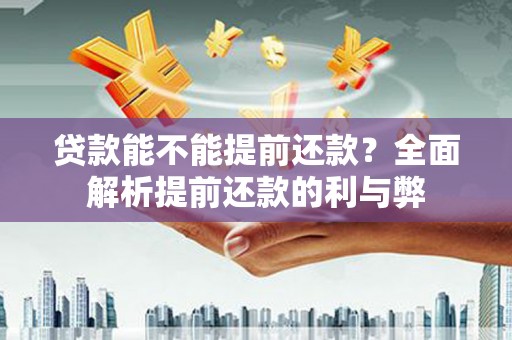 阿尔山贷款能不能提前还款？全面解析提前还款的利与弊