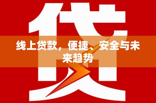 阿尔山线上贷款，便捷、安全与未来趋势