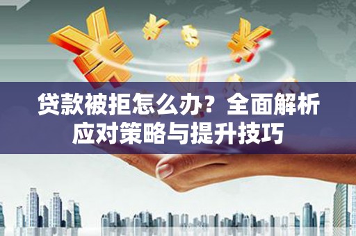 阿尔山贷款被拒怎么办？全面解析应对策略与提升技巧