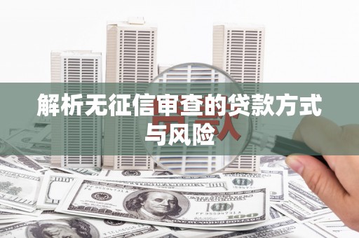 阿尔山解析无征信审查的贷款方式与风险
